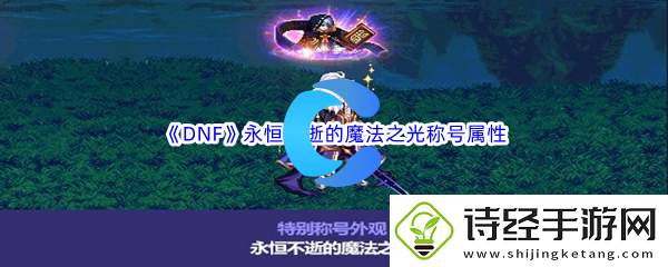 dnf地下城与勇士永恒不逝的魔法之光称号属性介绍