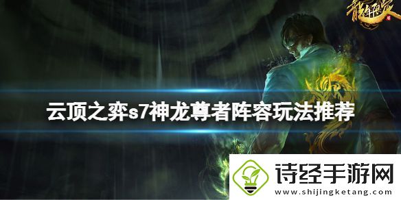 云顶之弈s7神龙尊者阵容怎么玩s7神龙尊者阵容玩法推荐