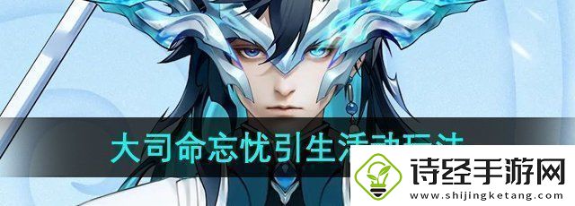 王者荣耀大司命忘忧引生活动怎么玩大司命忘忧引生活动玩法介绍