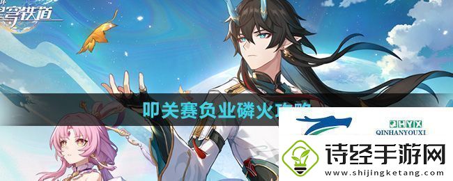 崩坏星穹铁道叩关赛负业磷火怎么过叩关赛负业磷火攻略
